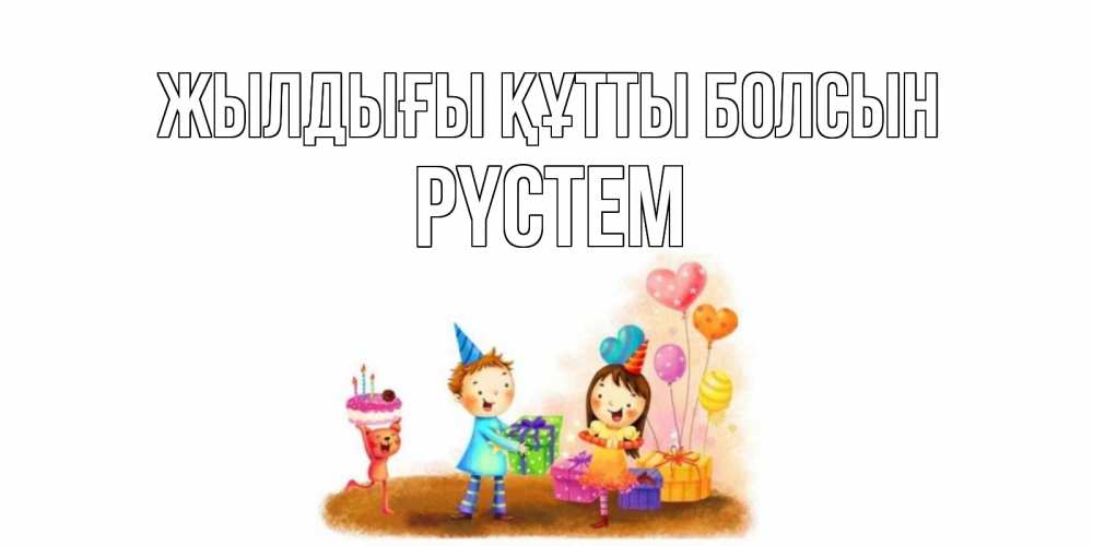 Күн сайын ашық хат с именем, РҮСТЕМ Жылдығы құтты болсын дети, подарки Онлайн тегін жүктеп алу тілектері бар керемет карта 