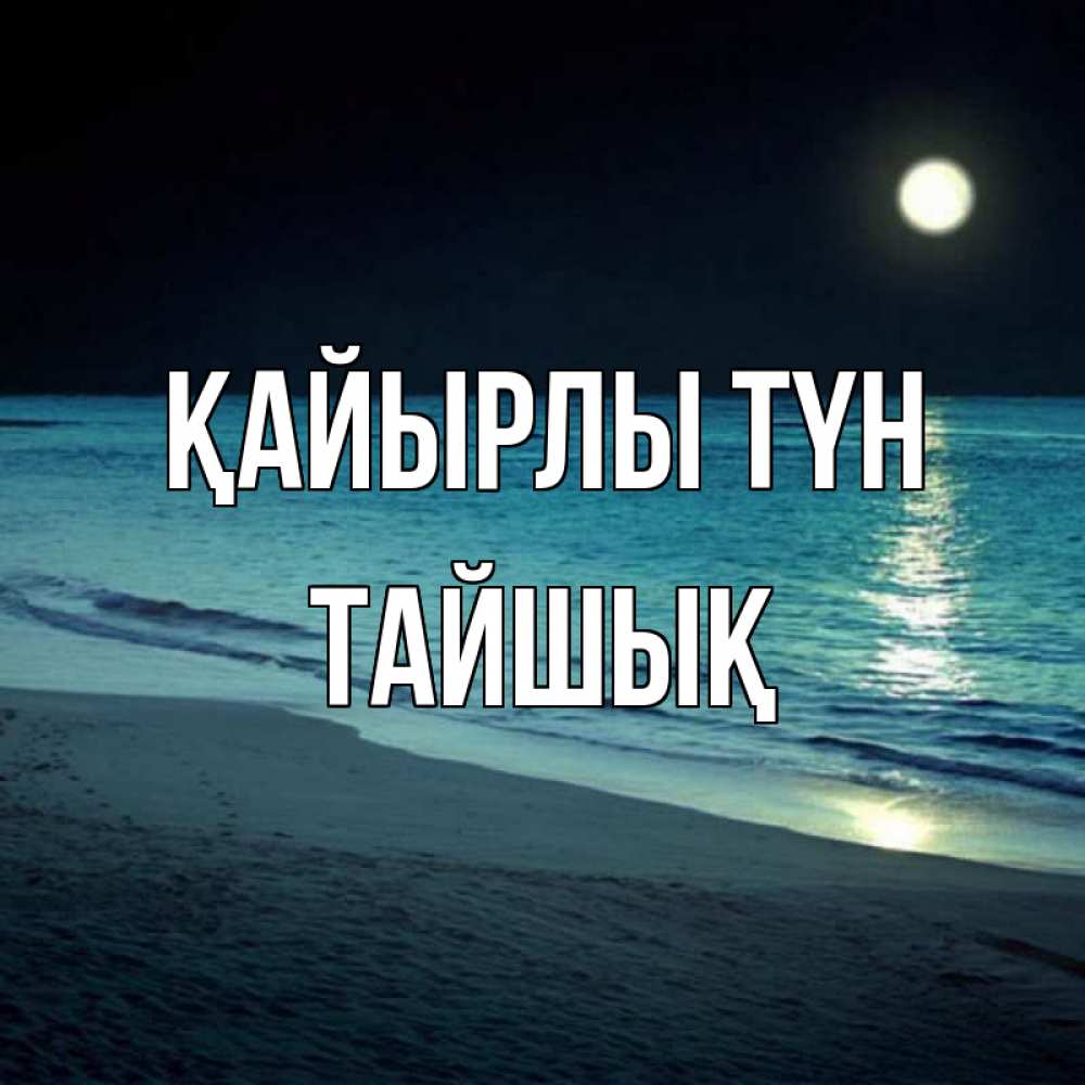 Күн сайын ашық хат с именем, ТАЙШЫҚ Қайырлы түн нежное море ночью Онлайн тегін жүктеп алу тілектері бар керемет карта 