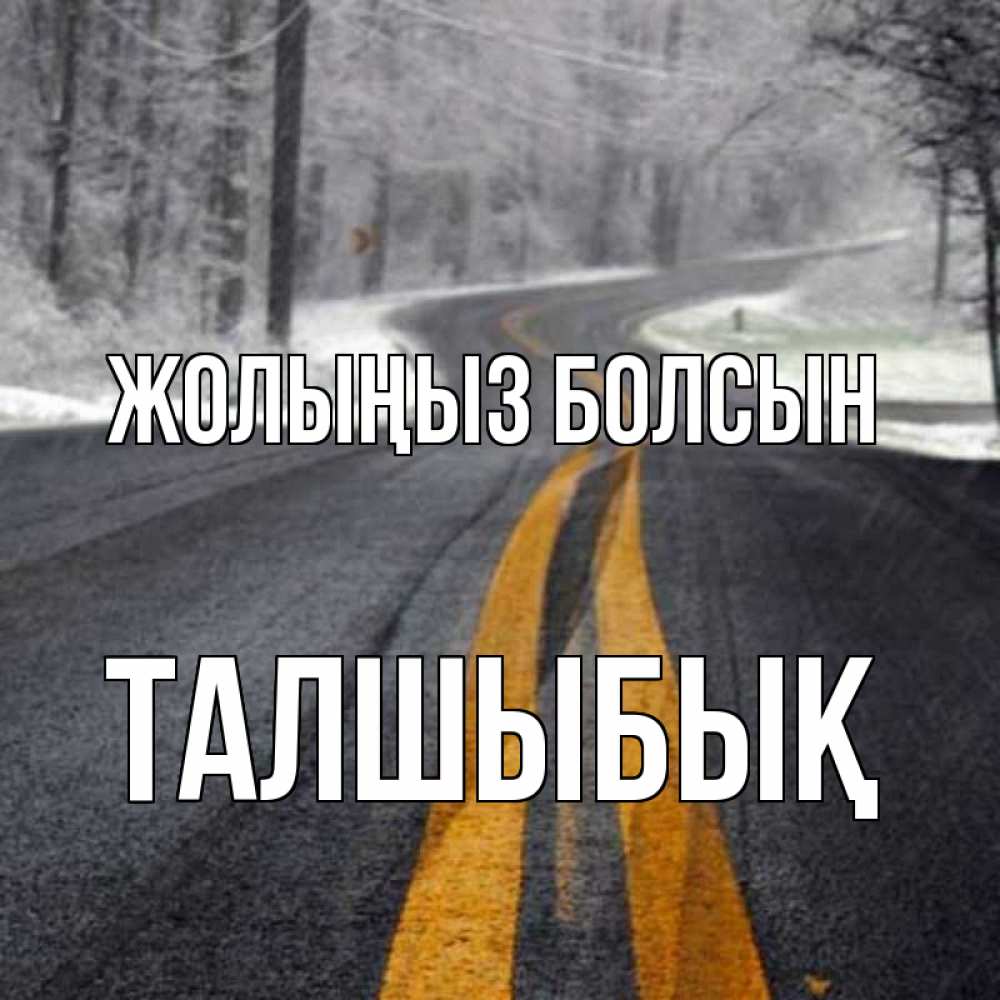 Күн сайын ашық хат с именем, ТАЛШЫБЫҚ Жолыңыз болсын хорошего вам путешествия Онлайн тегін жүктеп алу тілектері бар керемет карта 