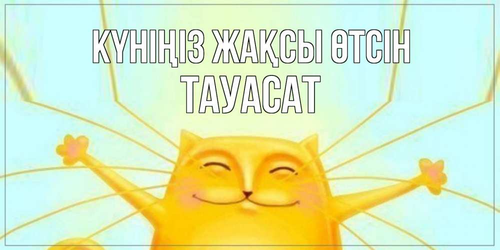 Күн сайын ашық хат с именем, ТАУАСАТ Күніңіз жақсы өтсін обнимашки Онлайн тегін жүктеп алу тілектері бар керемет карта 