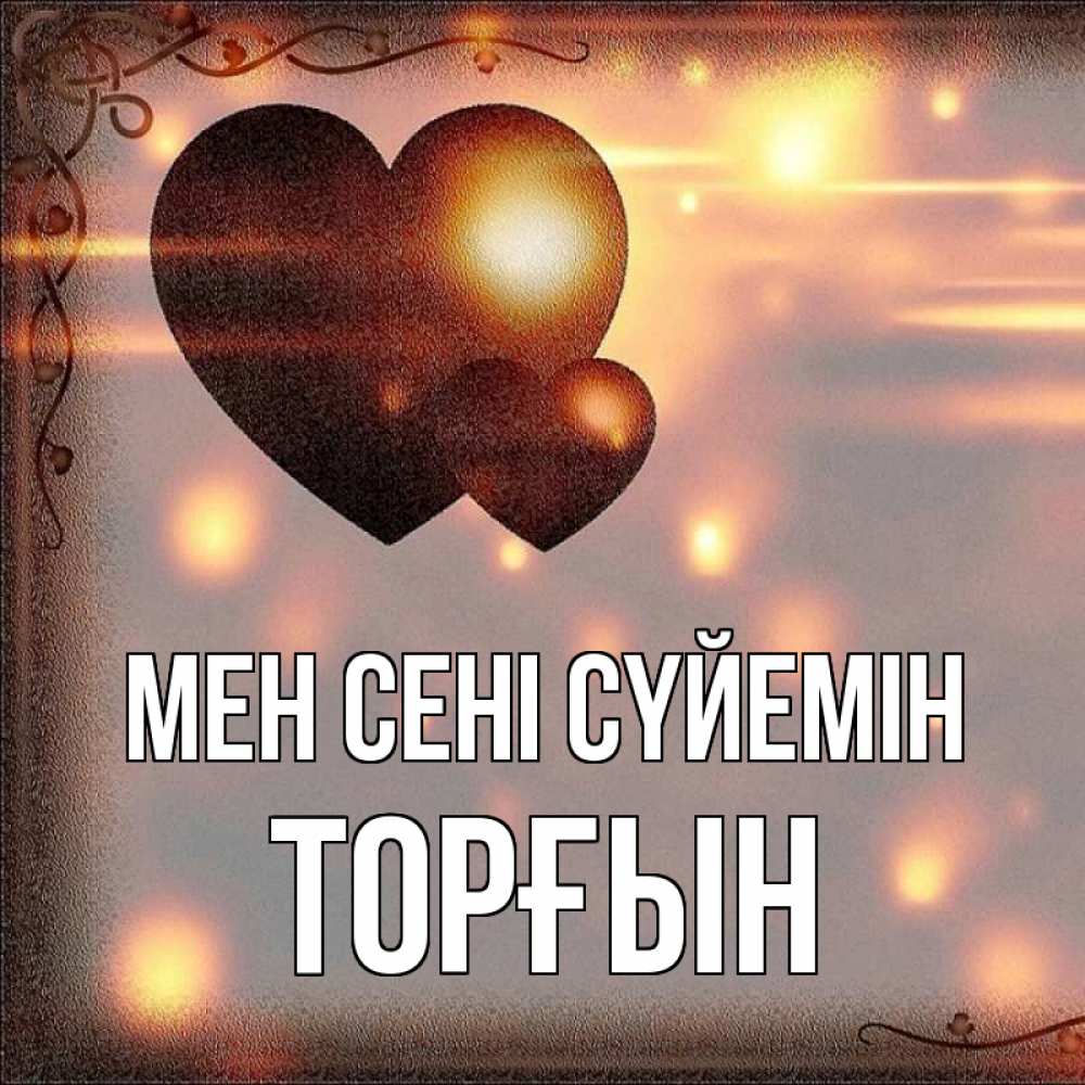 Күн сайын ашық хат с именем, ТОРҒЫН Мен сені сүйемін рамочка Онлайн тегін жүктеп алу тілектері бар керемет карта 