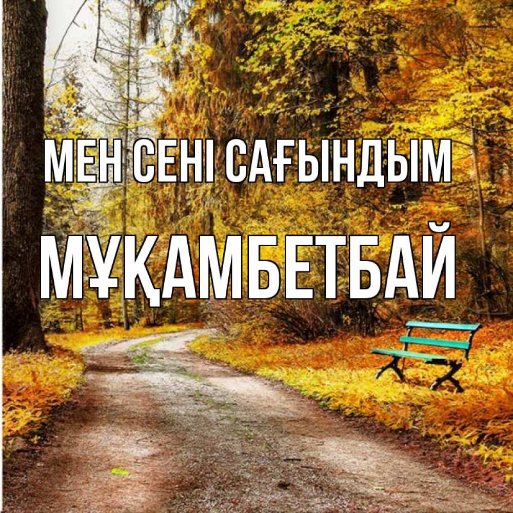 Күн сайын ашық хат с именем, Мұқамбетбай Мен сені сағындым зеленая лавочка и осенний лес Онлайн тегін жүктеп алу тілектері бар керемет карта 