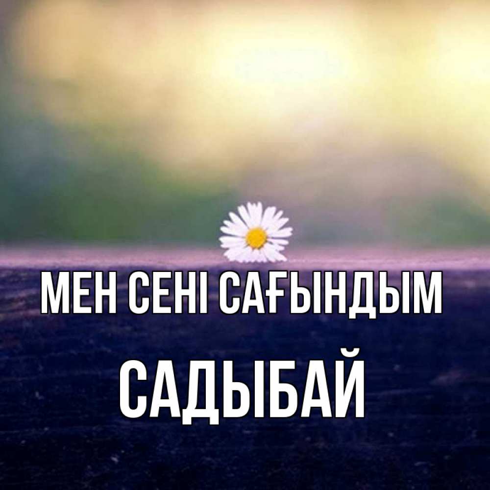Күн сайын ашық хат с именем, САДЫБАЙ Мен сені сағындым приходи в гости Онлайн тегін жүктеп алу тілектері бар керемет карта 