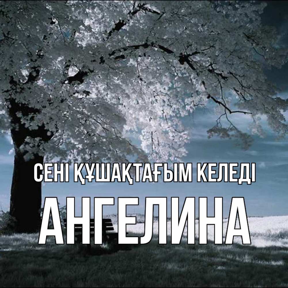 Күн сайын ашық хат с именем, Ангелина сені құшақтағым келеді дерево Онлайн тегін жүктеп алу тілектері бар керемет карта 