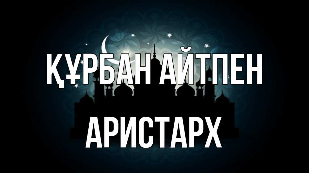 Күн сайын ашық хат с именем, Аристарх Құрбан айтпен мечеть Онлайн тегін жүктеп алу тілектері бар керемет карта 