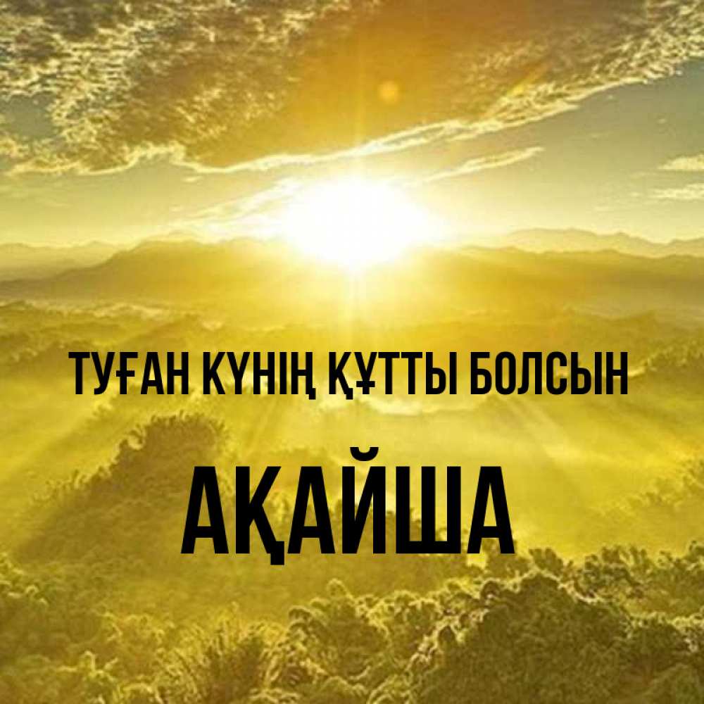 Күн сайын ашық хат с именем, АҚАЙША Туған күнің құтты болсын леса и небо в желтом Онлайн тегін жүктеп алу тілектері бар керемет карта 