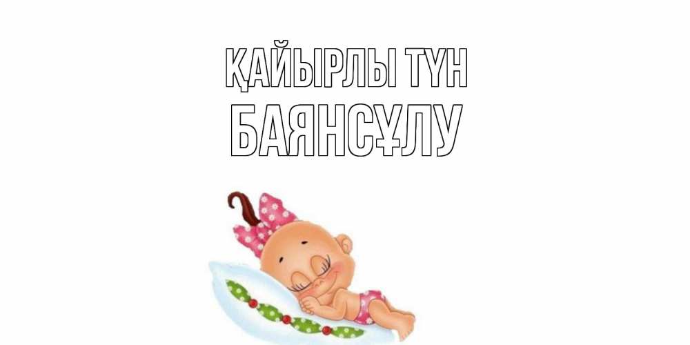Күн сайын ашық хат с именем, БАЯНСҰЛУ Қайырлы түн Подушка, младенец Онлайн тегін жүктеп алу тілектері бар керемет карта 