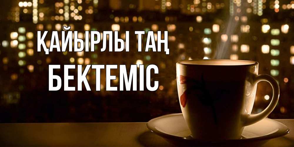 Күн сайын ашық хат с именем, Бектеміс Қайырлы таң утрешнее настроение Онлайн тегін жүктеп алу тілектері бар керемет карта 