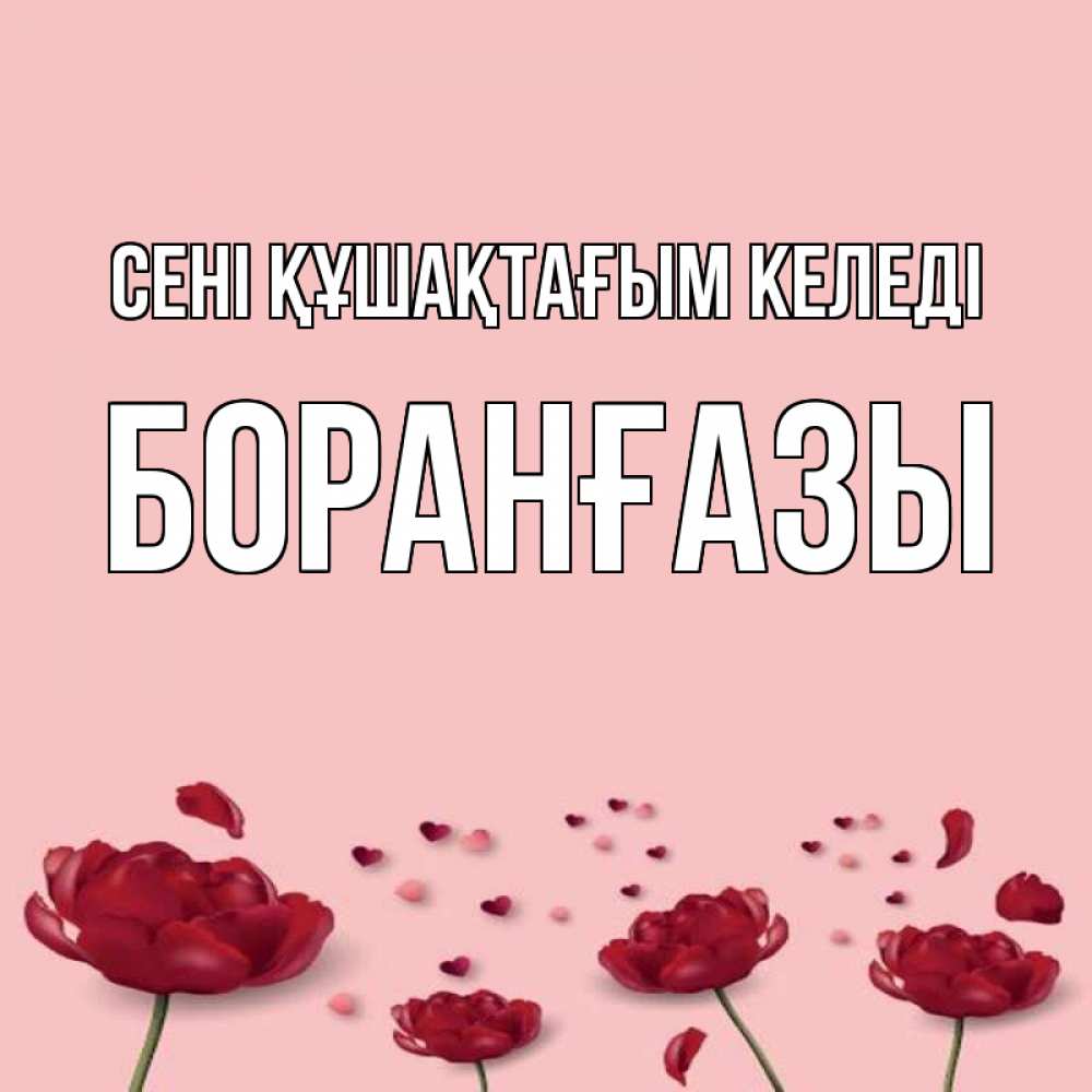 Күн сайын ашық хат с именем, Боранғазы сені құшақтағым келеді бесплатно Онлайн тегін жүктеп алу тілектері бар керемет карта 