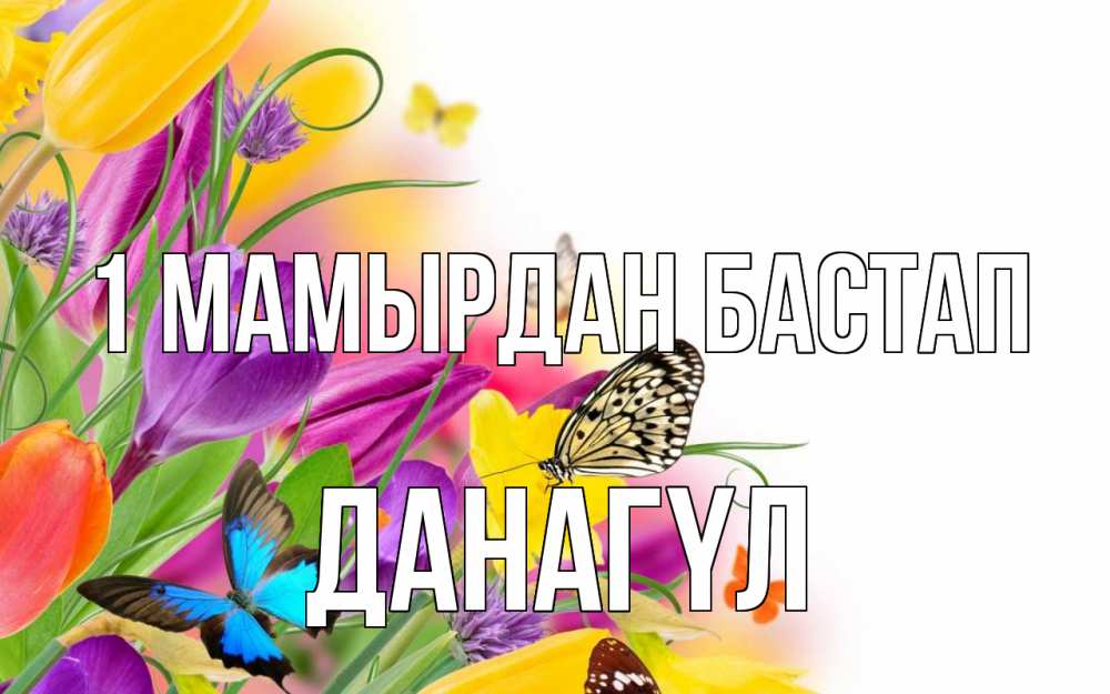 Күн сайын ашық хат с именем, ДАНАГҮЛ 1 мамырдан бастап С 1 мая Онлайн тегін жүктеп алу тілектері бар керемет карта 