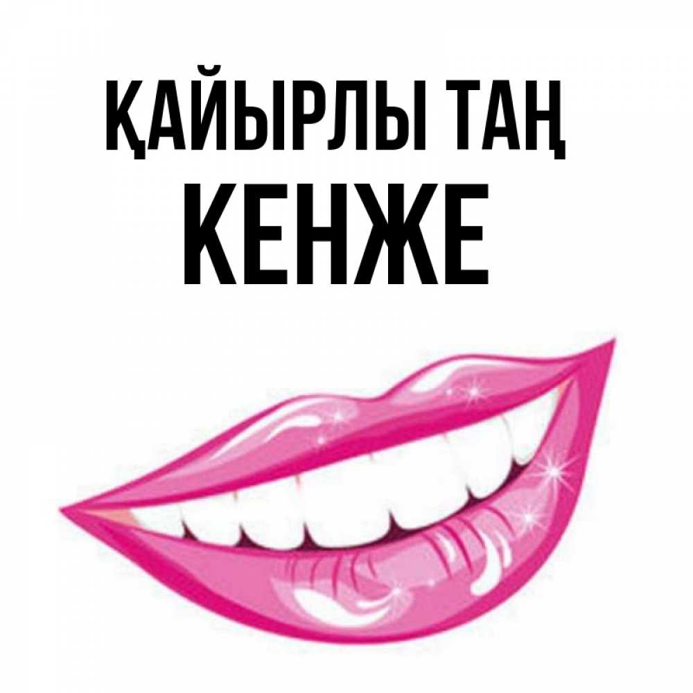 Күн сайын ашық хат с именем, Кенже Қайырлы таң розовые губы и белые зубы Онлайн тегін жүктеп алу тілектері бар керемет карта 