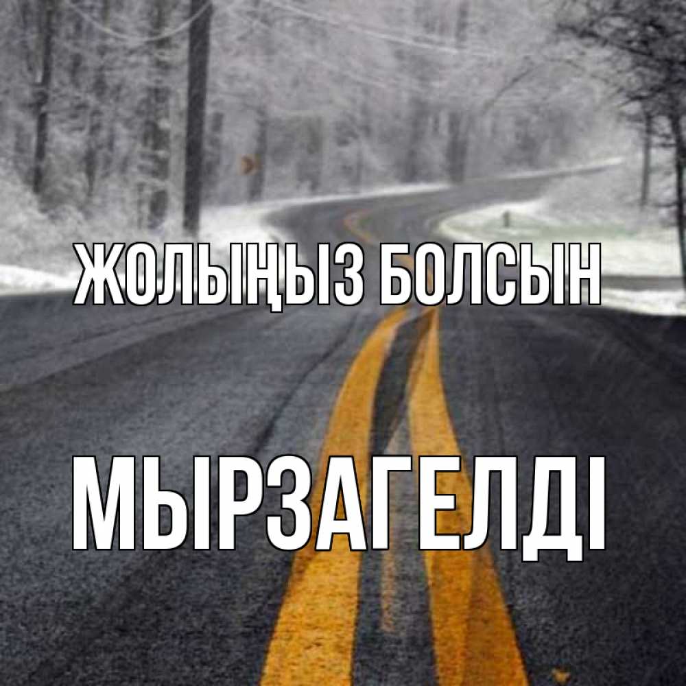 Күн сайын ашық хат с именем, Мырзагелді Жолыңыз болсын хорошего вам путешествия Онлайн тегін жүктеп алу тілектері бар керемет карта 