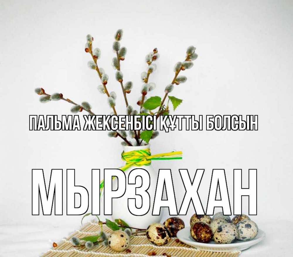 Күн сайын ашық хат с именем, Мырзахан Пальма жексенбісі құтты болсын верба Онлайн тегін жүктеп алу тілектері бар керемет карта 