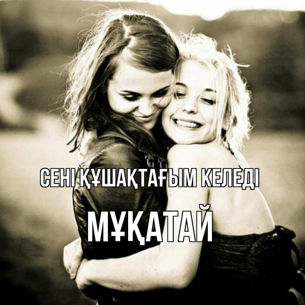 Күн сайын ашық хат с именем, Мұқатай сені құшақтағым келеді девочки обнимаются Онлайн тегін жүктеп алу тілектері бар керемет карта 