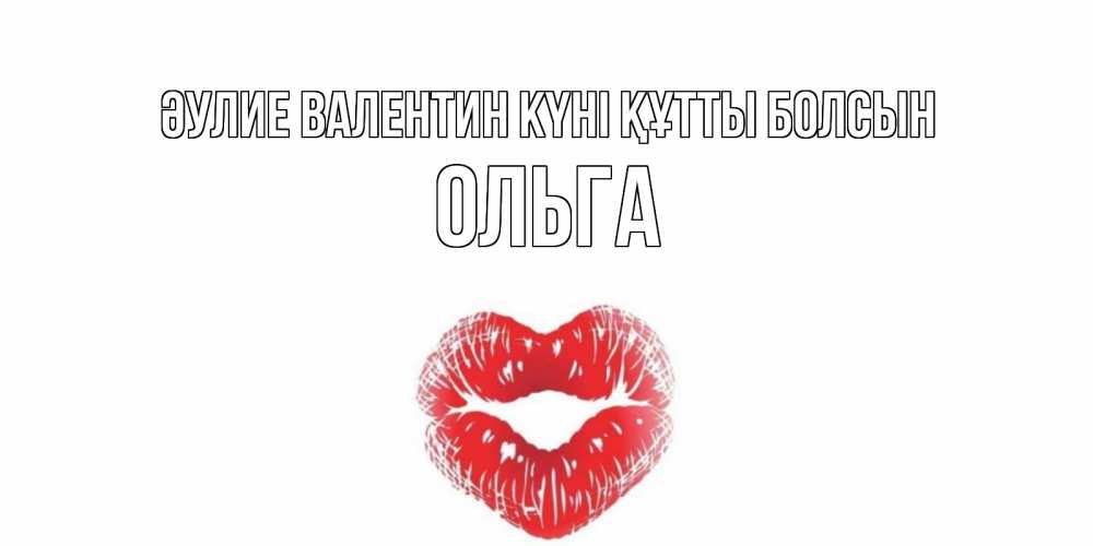 Күн сайын ашық хат с именем, Ольга Әулие Валентин күні құтты болсын поцелуй на валентинке с именем Онлайн тегін жүктеп алу тілектері бар керемет карта 