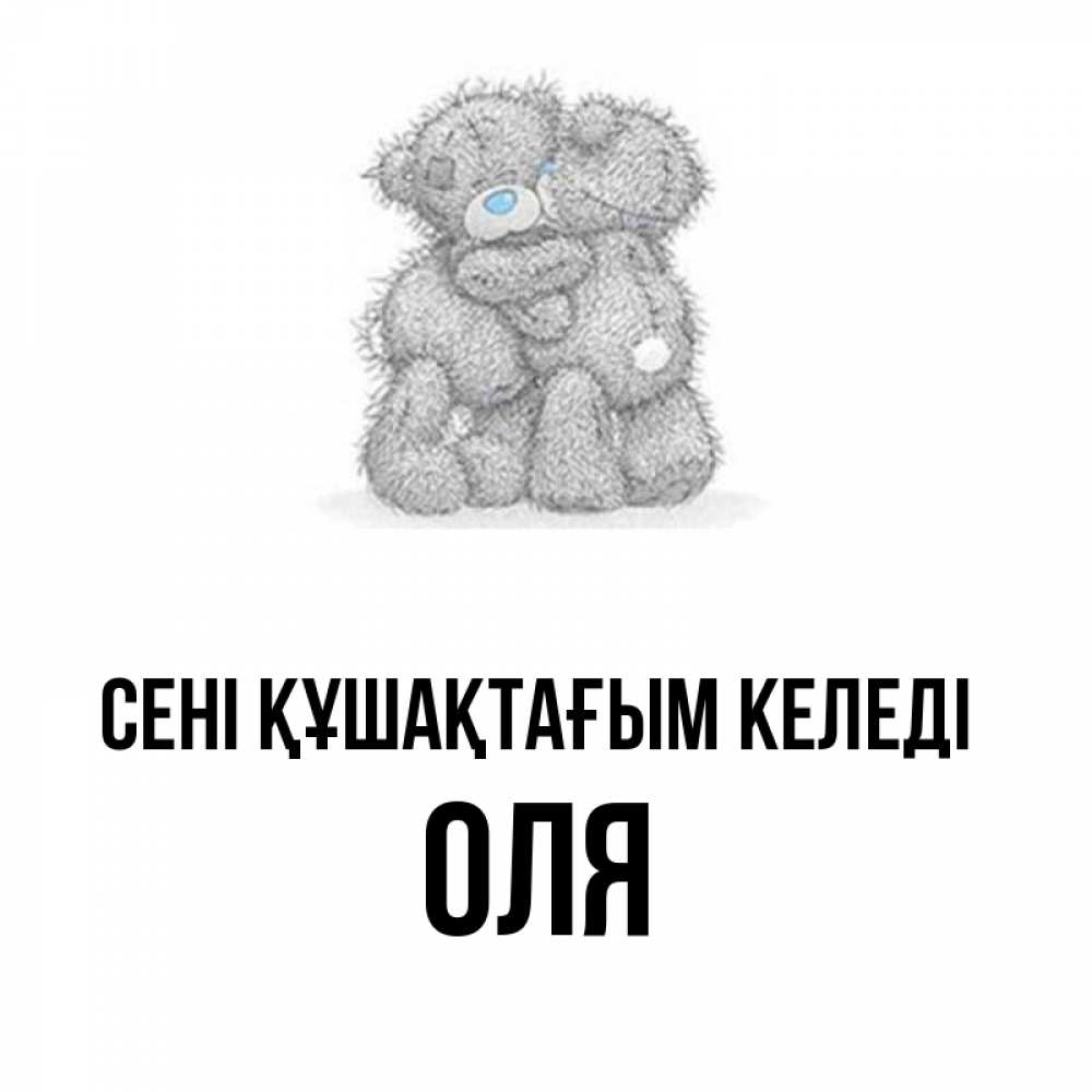 Күн сайын ашық хат с именем, Оля сені құшақтағым келеді два теддика Онлайн тегін жүктеп алу тілектері бар керемет карта 