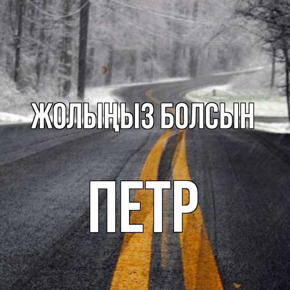 Күн сайын ашық хат с именем, Петр Жолыңыз болсын хорошего вам путешествия Онлайн тегін жүктеп алу тілектері бар керемет карта 