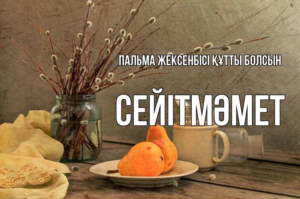 Күн сайын ашық хат с именем, СЕЙІТМӘМЕТ Пальма жексенбісі құтты болсын верба Онлайн тегін жүктеп алу тілектері бар керемет карта 