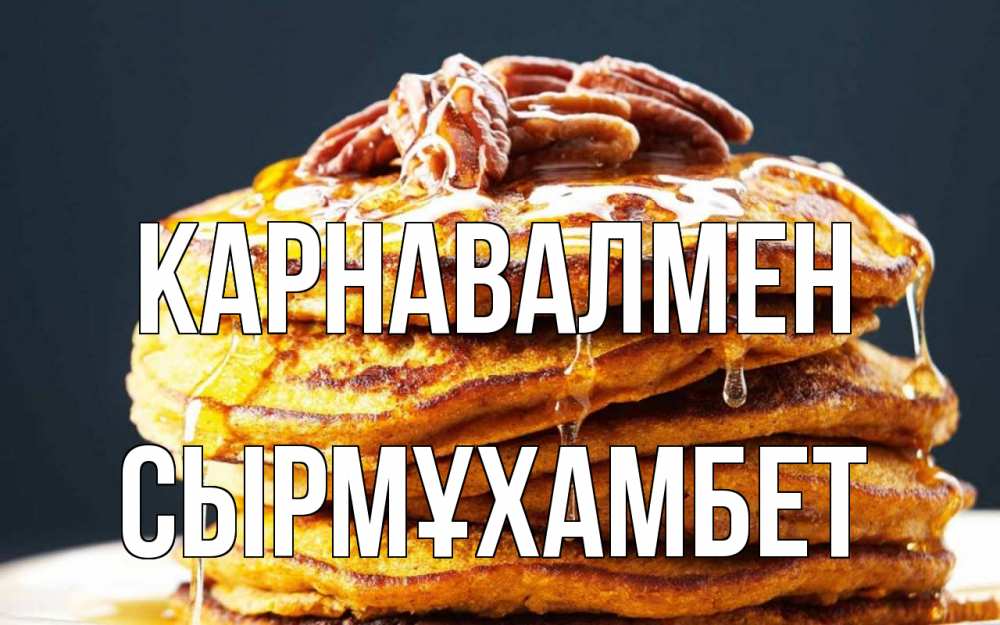 Күн сайын ашық хат с именем, СЫРМҰХАМБЕТ Карнавалмен блины Онлайн тегін жүктеп алу тілектері бар керемет карта 