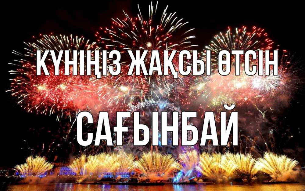 Күн сайын ашық хат с именем, Сағынбай Күніңіз жақсы өтсін Фейрверг 2 Онлайн тегін жүктеп алу тілектері бар керемет карта 