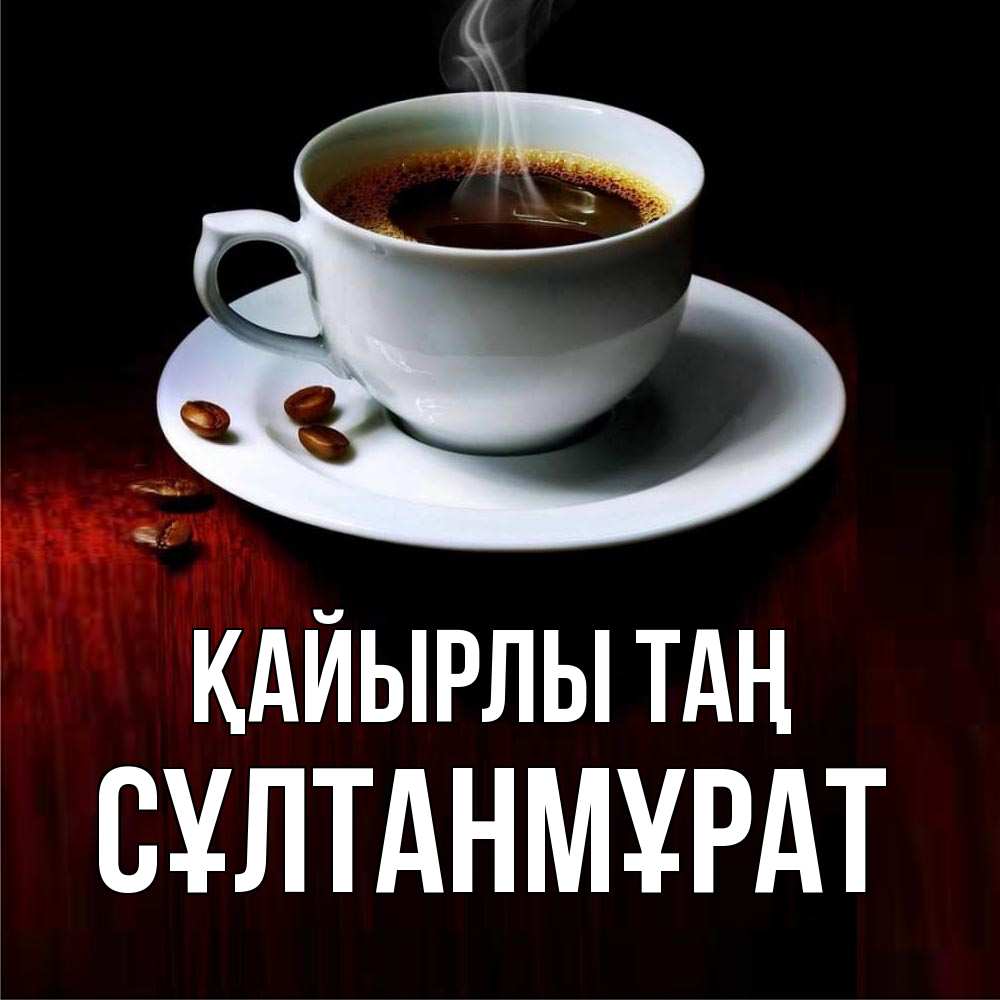 Күн сайын ашық хат с именем, СҰЛТАНМҰРАТ Қайырлы таң белая посуда Онлайн тегін жүктеп алу тілектері бар керемет карта 