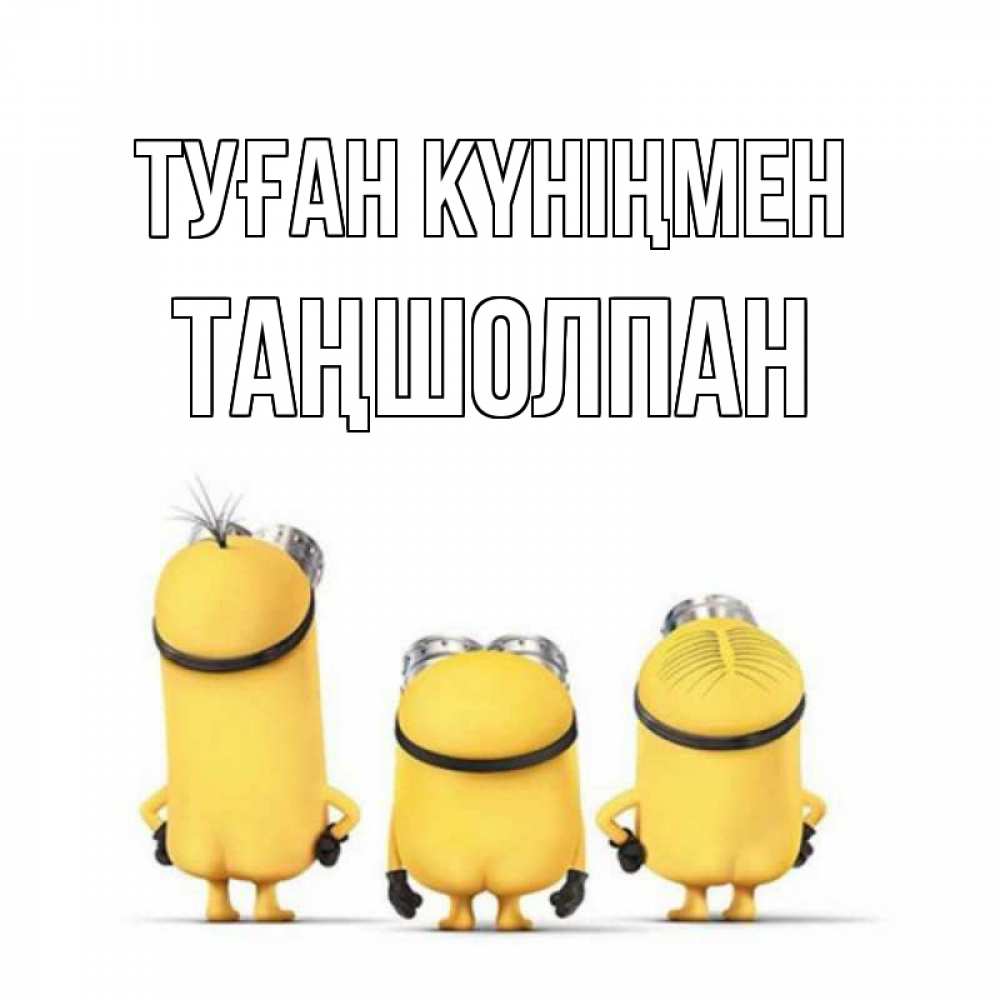 Күн сайын ашық хат с именем, ТАҢШОЛПАН Туған күніңмен миньоны Онлайн тегін жүктеп алу тілектері бар керемет карта 