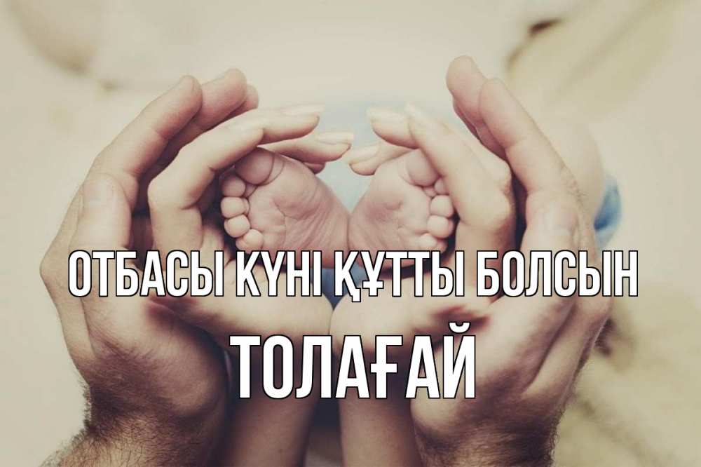 Күн сайын ашық хат с именем, ТОЛАҒАЙ отбасы күні құтты болсын Семья, малыш, руки Онлайн тегін жүктеп алу тілектері бар керемет карта 