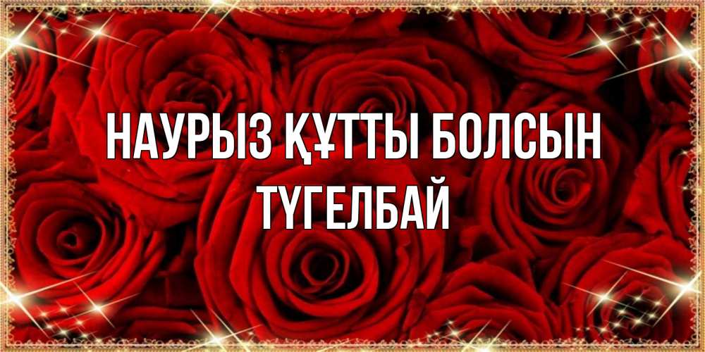 Күн сайын ашық хат с именем, ТҮГЕЛБАЙ Наурыз құтты болсын открытка для любимой Онлайн тегін жүктеп алу тілектері бар керемет карта 