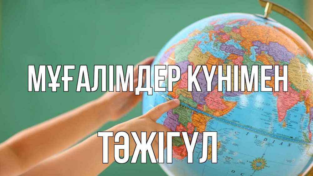 Күн сайын ашық хат с именем, ТӘЖІГҮЛ Мұғалімдер күнімен с днем учителя Онлайн тегін жүктеп алу тілектері бар керемет карта 