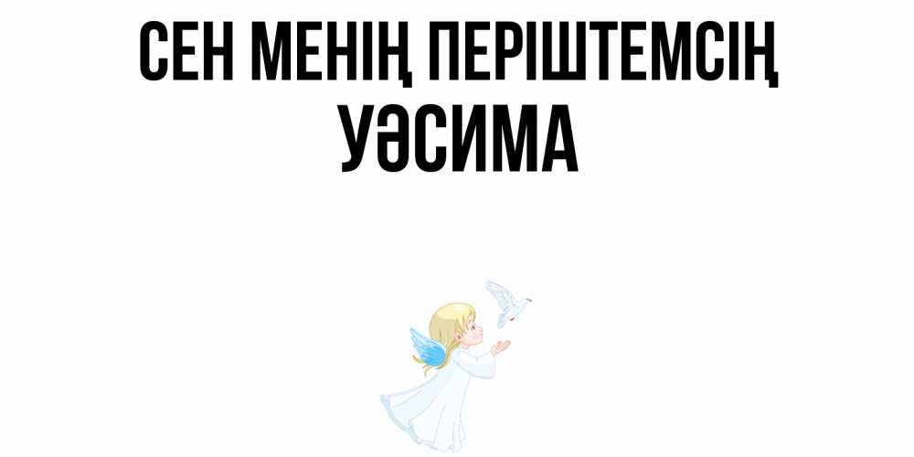 Күн сайын ашық хат с именем, УӘСИМА Сен менің періштемсің ангел, голубь Онлайн тегін жүктеп алу тілектері бар керемет карта 
