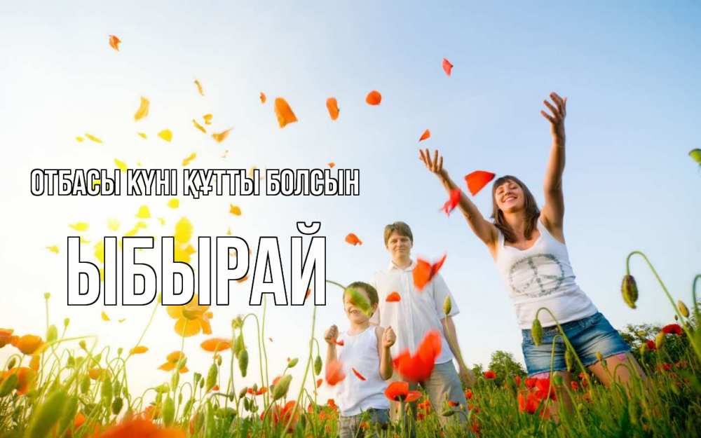 Күн сайын ашық хат с именем, ЫБЫРАЙ отбасы күні құтты болсын с днем семьи Онлайн тегін жүктеп алу тілектері бар керемет карта 