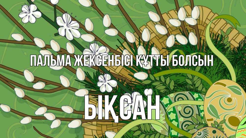 Күн сайын ашық хат с именем, ЫҚСАН Пальма жексенбісі құтты болсын верба Онлайн тегін жүктеп алу тілектері бар керемет карта 