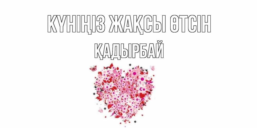 Күн сайын ашық хат с именем, Қадырбай Күніңіз жақсы өтсін открытка на каждый день для любимой Онлайн тегін жүктеп алу тілектері бар керемет карта 