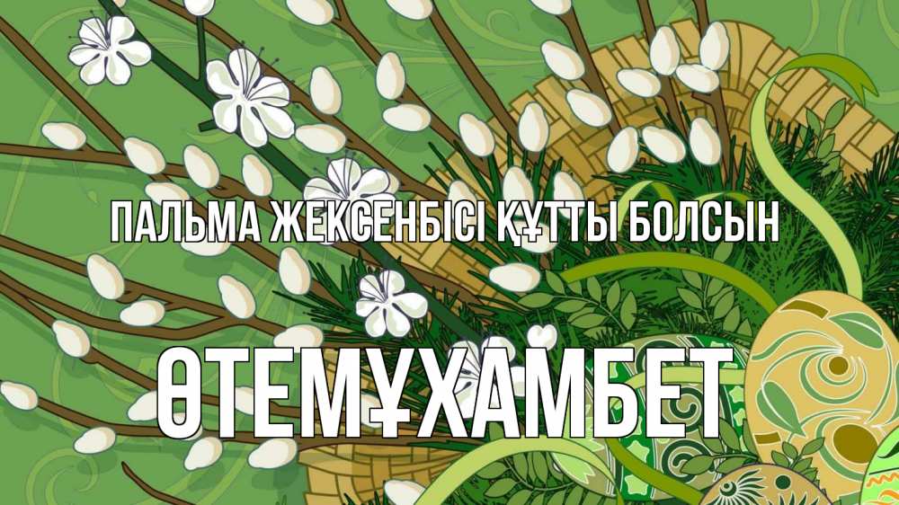 Күн сайын ашық хат с именем, ӨТЕМҰХАМБЕТ Пальма жексенбісі құтты болсын верба Онлайн тегін жүктеп алу тілектері бар керемет карта 