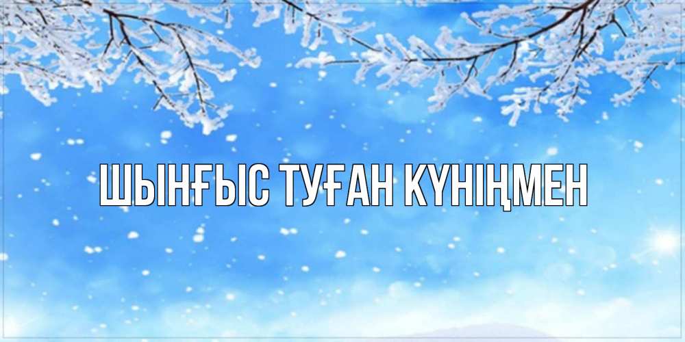 Картинка  с именем , ШЫНҒЫС! ТУҒАН КҮНІҢМЕН!
