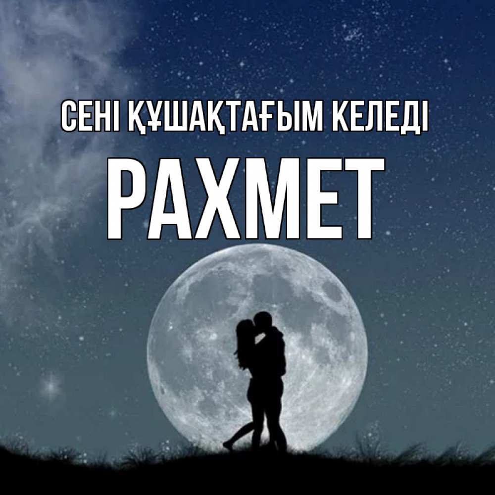 Күн сайын ашық хат с именем, РАХМЕТ сені құшақтағым келеді сладкая парочка Онлайн тегін жүктеп алу тілектері бар керемет карта 