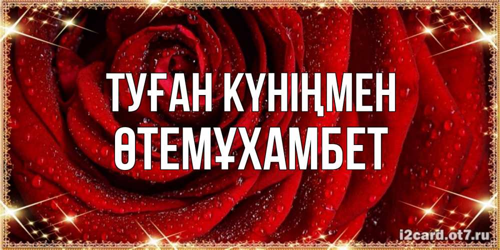 Күн сайын ашық хат с именем, ӨТЕМҰХАМБЕТ Туған күніңмен роса на розе блестящая в лучах солнца Онлайн тегін жүктеп алу тілектері бар керемет карта 