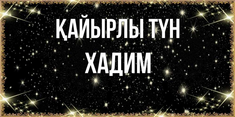 Күн сайын ашық хат с именем, ХАДИМ Қайырлы түн засыпаем под звездами Онлайн тегін жүктеп алу тілектері бар керемет карта 