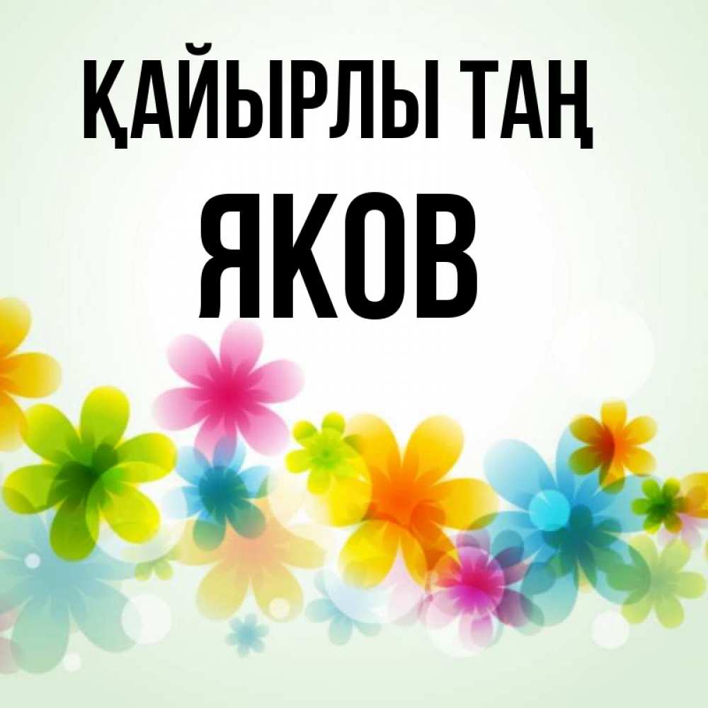 Күн сайын ашық хат с именем, Яков Қайырлы таң позитивные цветочки Онлайн тегін жүктеп алу тілектері бар керемет карта 