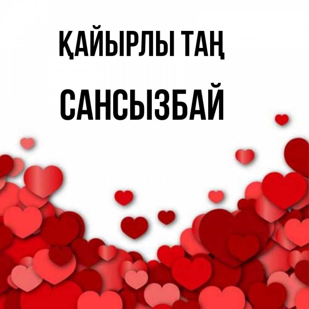 Күн сайын ашық хат с именем, САНСЫЗБАЙ Қайырлы таң хорошего настроения Онлайн тегін жүктеп алу тілектері бар керемет карта 