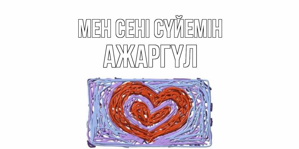 Күн сайын ашық хат с именем, АЖАРГҮЛ Мен сені сүйемін сердце Онлайн тегін жүктеп алу тілектері бар керемет карта 