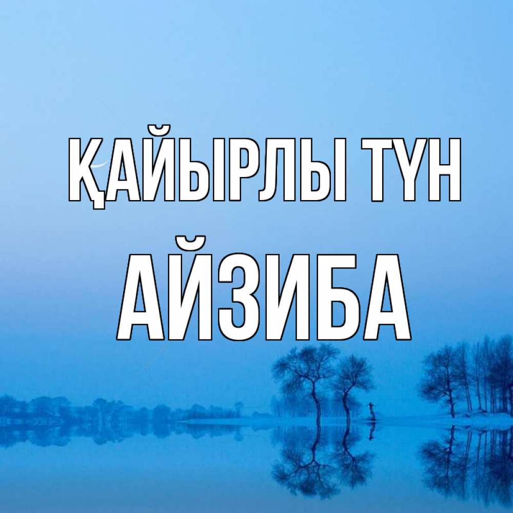 Күн сайын ашық хат с именем, АЙЗИБА Қайырлы түн весна Онлайн тегін жүктеп алу тілектері бар керемет карта 