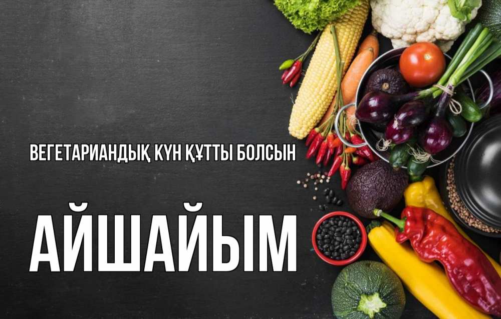 Күн сайын ашық хат с именем, АЙШАЙЫМ Вегетариандық күн құтты болсын день вегана Онлайн тегін жүктеп алу тілектері бар керемет карта 