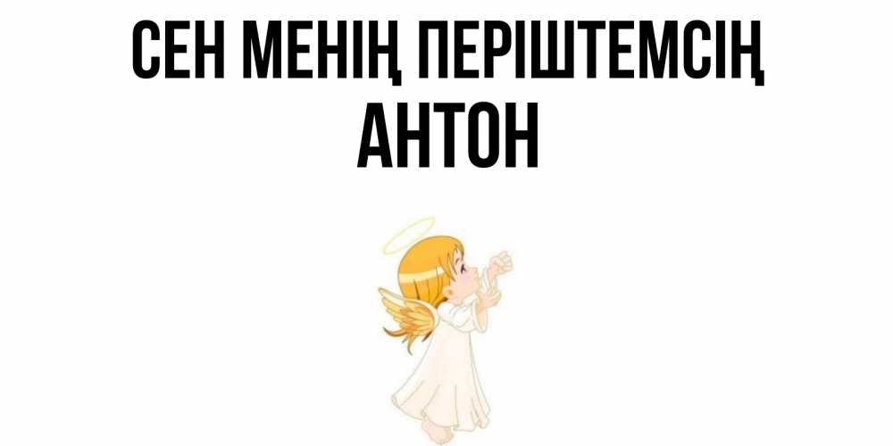 Күн сайын ашық хат с именем, Антон Сен менің періштемсің ангел, девочка Онлайн тегін жүктеп алу тілектері бар керемет карта 