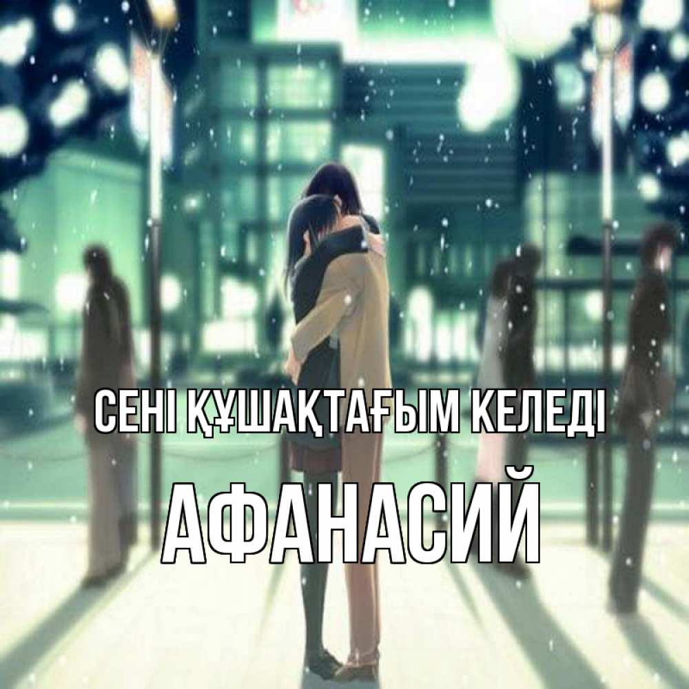Күн сайын ашық хат с именем, Афанасий сені құшақтағым келеді парень обнимает подругу Онлайн тегін жүктеп алу тілектері бар керемет карта 