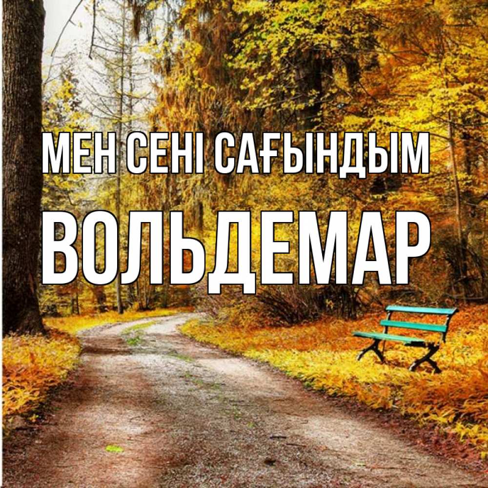 Күн сайын ашық хат с именем, Вольдемар Мен сені сағындым зеленая лавочка и осенний лес Онлайн тегін жүктеп алу тілектері бар керемет карта 