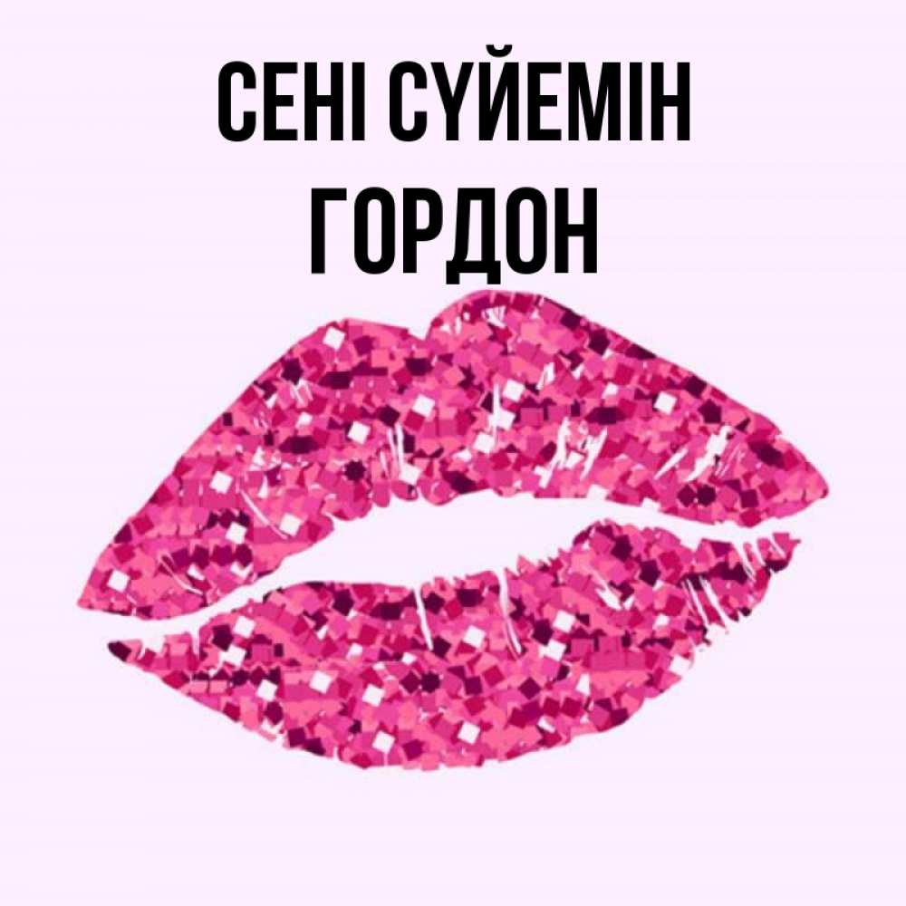 Күн сайын ашық хат с именем, Гордон Сені сүйемін открытка с женскими губами и поцелуем для парня Онлайн тегін жүктеп алу тілектері бар керемет карта 