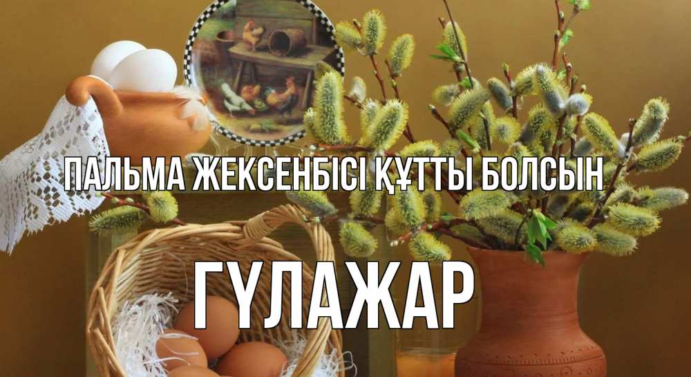 Күн сайын ашық хат с именем, ГҮЛАЖАР Пальма жексенбісі құтты болсын верба 2 Онлайн тегін жүктеп алу тілектері бар керемет карта 