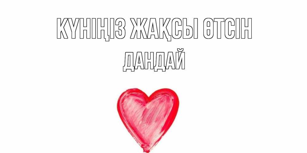 Күн сайын ашық хат с именем, Дандай Күніңіз жақсы өтсін прекрасного дня любимой Онлайн тегін жүктеп алу тілектері бар керемет карта 