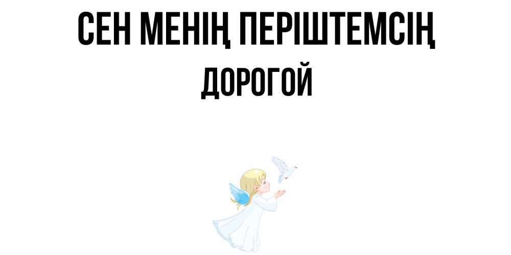 Күн сайын ашық хат с именем, Дорогой Сен менің періштемсің ангел, голубь Онлайн тегін жүктеп алу тілектері бар керемет карта 